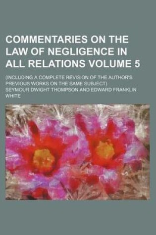 Cover of Commentaries on the Law of Negligence in All Relations Volume 5; (Including a Complete Revision of the Author's Previous Works on the Same Subject)