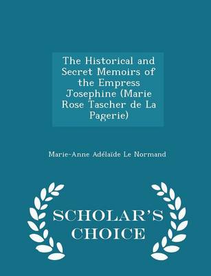 Book cover for The Historical and Secret Memoirs of the Empress Josephine (Marie Rose Tascher de la Pagerie) - Scholar's Choice Edition