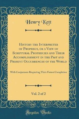 Cover of History the Interpreter of Prophecy, or a View of Scriptural Prophecies and Their Accomplishment in the Past and Present Occurrences of the World, Vol. 2 of 2