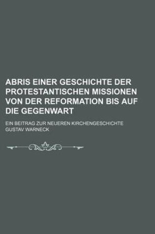 Cover of Abris Einer Geschichte Der Protestantischen Missionen Von Der Reformation Bis Auf Die Gegenwart; Ein Beitrag Zur Neueren Kirchengeschichte