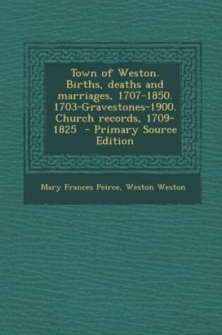 Cover of Town of Weston. Births, Deaths and Marriages, 1707-1850. 1703-Gravestones-1900. Church Records, 1709-1825 - Primary Source Edition