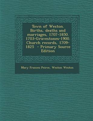 Book cover for Town of Weston. Births, Deaths and Marriages, 1707-1850. 1703-Gravestones-1900. Church Records, 1709-1825 - Primary Source Edition