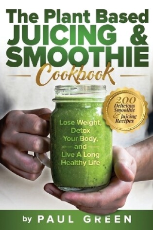 Cover of The Plant Based Juicing And Smoothie Cookbook