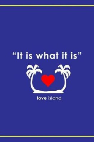 Cover of It Is What It Is - Love Island Notebook