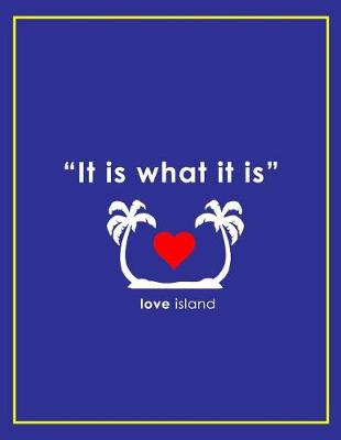 Book cover for It Is What It Is - Love Island Notebook