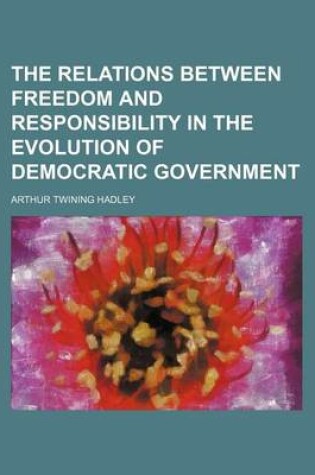 Cover of The Relations Between Freedom and Responsibility in the Evolution of Democratic Government