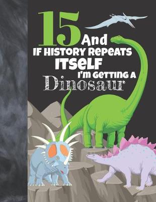 Book cover for 15 And If History Repeats Itself I'm Getting A Dinosaur