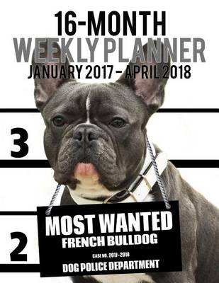 Cover of Most Wanted French Bulldog 2017-2018 Weekly Planner - 16 Month