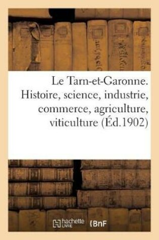 Cover of Le Tarn-Et-Garonne. Histoire, Science, Industrie, Commerce, Agriculture, Viticulture, Idiome, Moeurs