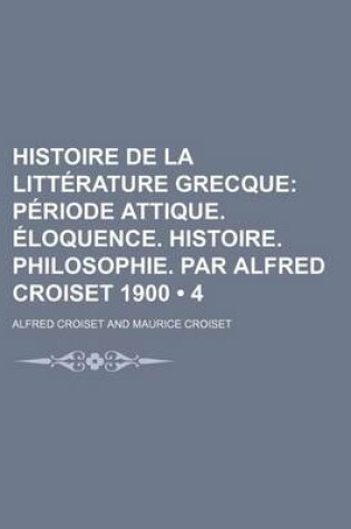 Cover of Histoire de La Litterature Grecque (4); Periode Attique. Eloquence. Histoire. Philosophie. Par Alfred Croiset 1900