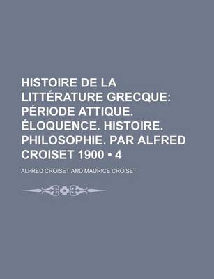 Book cover for Histoire de La Litterature Grecque (4); Periode Attique. Eloquence. Histoire. Philosophie. Par Alfred Croiset 1900