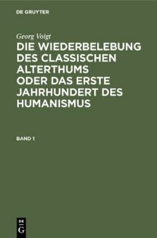 Cover of Georg Voigt: Die Wiederbelebung Des Classischen Alterthums Oder Das Erste Jahrhundert Des Humanismus. Band 1