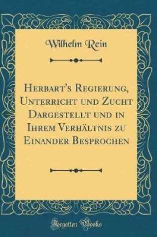 Cover of Herbart's Regierung, Unterricht und Zucht Dargestellt und in Ihrem Verhältnis zu Einander Besprochen (Classic Reprint)