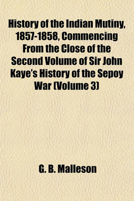 Book cover for History of the Indian Mutiny, 1857-1858, Commencing from the Close of the Second Volume of Sir John Kaye's History of the Sepoy War (Volume 3)