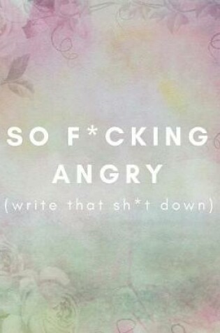 Cover of So F*cking Angry (Write That Sh*t Down)