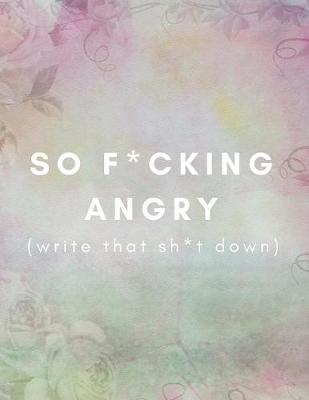 Cover of So F*cking Angry (Write That Sh*t Down)