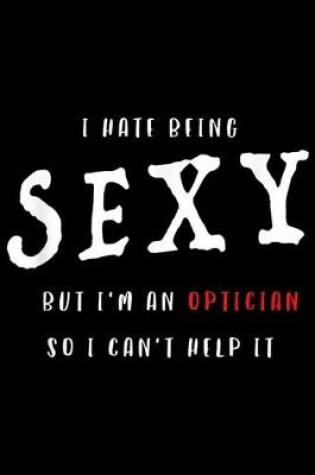 Cover of I Hate Being Sexy But I'm An Optician so I can't help it