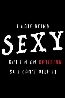 Book cover for I Hate Being Sexy But I'm An Optician so I can't help it