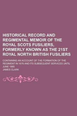 Cover of Historical Record and Regimental Memoir of the Royal Scots Fusiliers, Formerly Known as the 21st Royal North British Fusiliers; Containing an Account