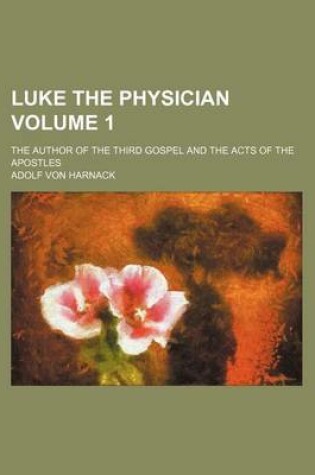 Cover of Luke the Physician Volume 1; The Author of the Third Gospel and the Acts of the Apostles