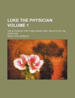 Book cover for Luke the Physician Volume 1; The Author of the Third Gospel and the Acts of the Apostles