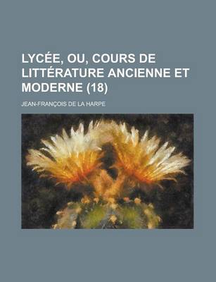 Book cover for Lycee, Ou, Cours de Litterature Ancienne Et Moderne (18 )