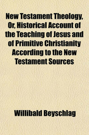 Cover of New Testament Theology, Or, Historical Account of the Teaching of Jesus and of Primitive Christianity According to the New Testament Sources