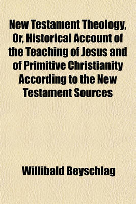 Book cover for New Testament Theology, Or, Historical Account of the Teaching of Jesus and of Primitive Christianity According to the New Testament Sources