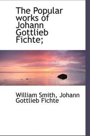 Cover of The Popular Works of Johann Gottlieb Fichte;