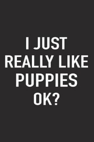 Cover of I Just Really Like Puppies Ok?