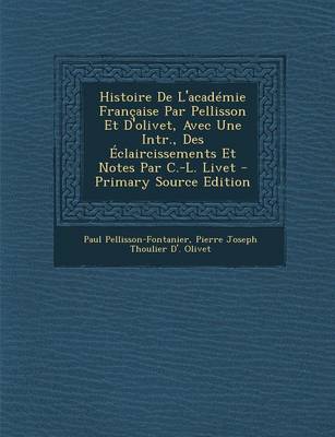 Book cover for Histoire de L'Academie Francaise Par Pellisson Et D'Olivet, Avec Une Intr., Des Eclaircissements Et Notes Par C.-L. Livet