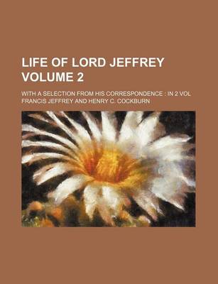 Book cover for Life of Lord Jeffrey Volume 2; With a Selection from His Correspondence in 2 Vol