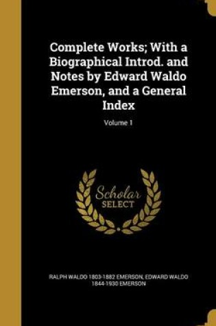 Cover of Complete Works; With a Biographical Introd. and Notes by Edward Waldo Emerson, and a General Index; Volume 1