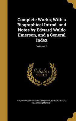 Book cover for Complete Works; With a Biographical Introd. and Notes by Edward Waldo Emerson, and a General Index; Volume 1