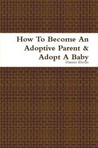 Cover of How To Become An Adoptive Parent & Adopt A Baby