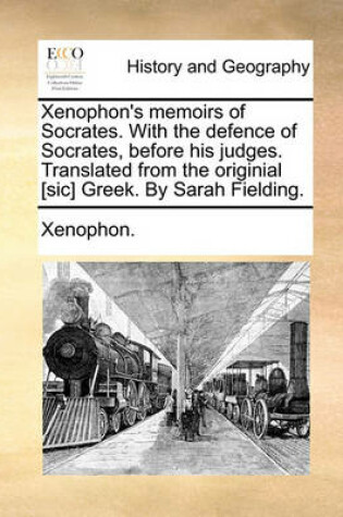Cover of Xenophon's Memoirs of Socrates. with the Defence of Socrates, Before His Judges. Translated from the Originial [Sic] Greek. by Sarah Fielding.
