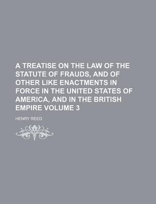 Book cover for A Treatise on the Law of the Statute of Frauds, and of Other Like Enactments in Force in the United States of America, and in the British Empire Volume 3