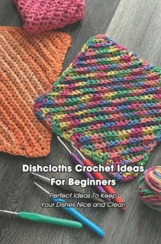 Cover of Dishcloths Crochet Ideas For Beginners