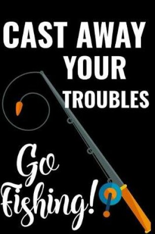 Cover of Cast Away Your Troubles Go Fishing