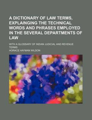 Book cover for A Dictionary of Law Terms, Explainging the Technical Words and Phrases Employed in the Several Departments of Law; With a Glossary of Indian Judicial and Revenue Terms