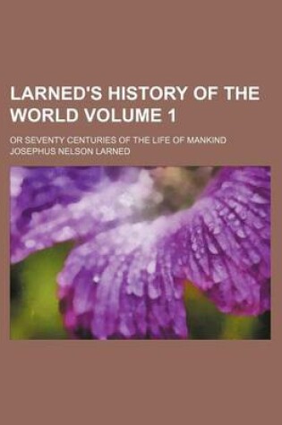 Cover of Larned's History of the World Volume 1; Or Seventy Centuries of the Life of Mankind