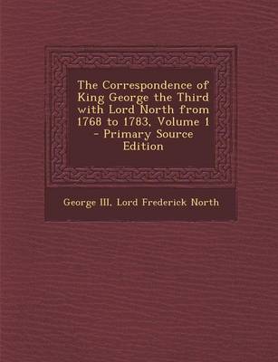 Book cover for The Correspondence of King George the Third with Lord North from 1768 to 1783, Volume 1 - Primary Source Edition