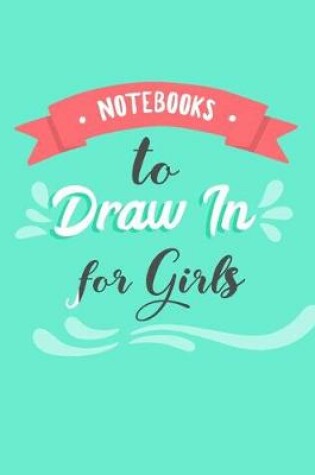 Cover of Notebooks To Draw In For Girls