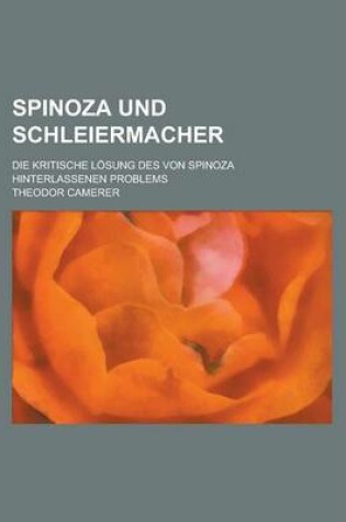 Cover of Spinoza Und Schleiermacher; Die Kritische Losung Des Von Spinoza Hinterlassenen Problems