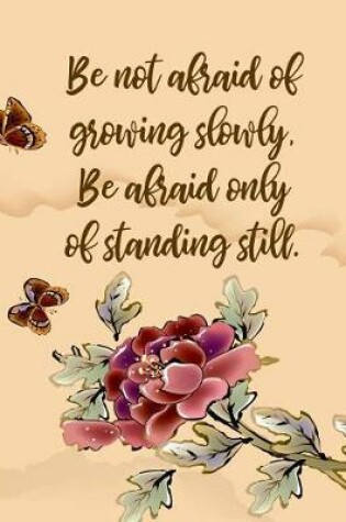 Cover of Be Not Afraid Of Growing Slowly, Be Afraid Only Of Standing Still