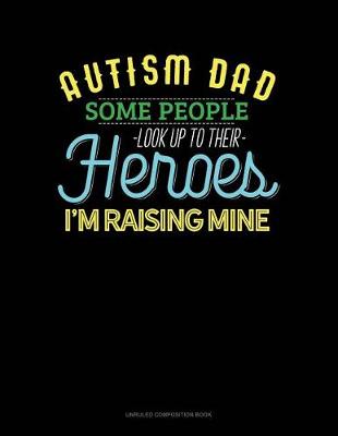 Book cover for Autism Dad Some People Look Up Their Heroes I'm Raising Mine