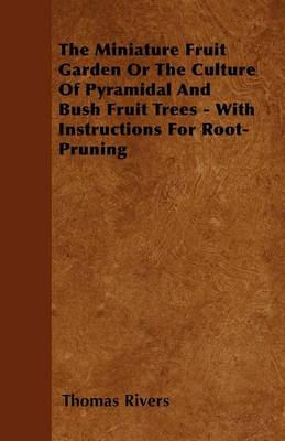 Book cover for The Miniature Fruit Garden Or The Culture Of Pyramidal And Bush Fruit Trees - With Instructions For Root-Pruning