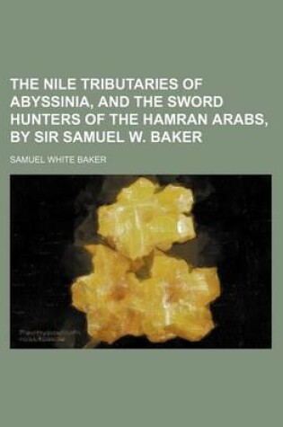 Cover of The Nile Tributaries of Abyssinia, and the Sword Hunters of the Hamran Arabs, by Sir Samuel W. Baker
