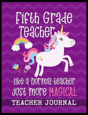 Book cover for Fifth Grade Teacher like a normal teacher just more Magical Teacher Journal