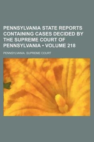 Cover of Pennsylvania State Reports Containing Cases Decided by the Supreme Court of Pennsylvania (Volume 218 )